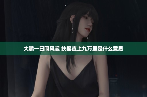 大鹏一日同风起 扶摇直上九万里是什么意思