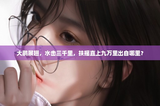 大鹏展翅，水击三千里，扶摇直上九万里出自哪里？
