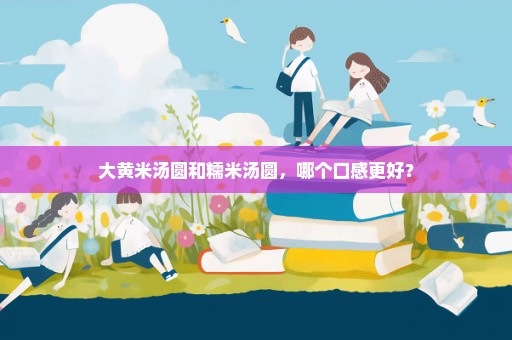 大黄米汤圆和糯米汤圆，哪个口感更好？