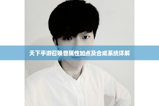 天下手游召唤兽属性加点及合成系统详解