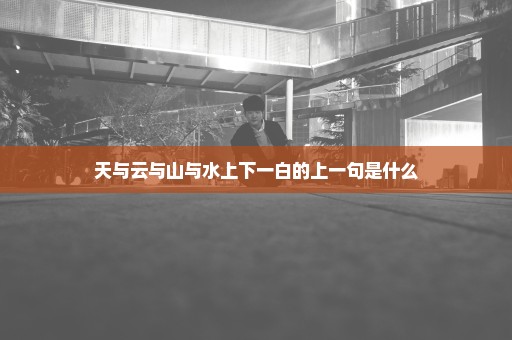 天与云与山与水上下一白的上一句是什么