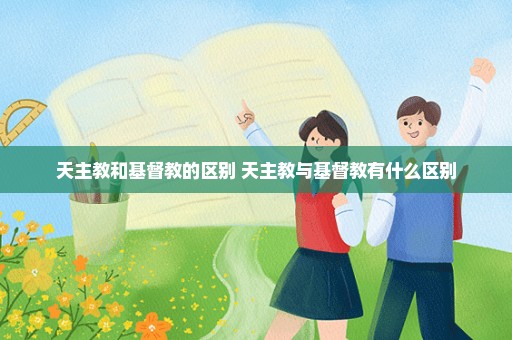 天主教和基督教的区别 天主教与基督教有什么区别