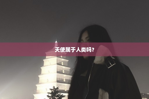 天使属于人类吗？
