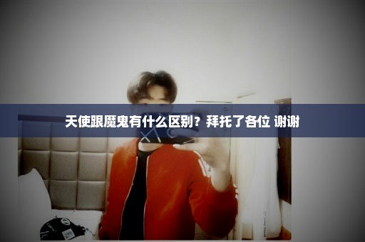 天使跟魔鬼有什么区别？拜托了各位 谢谢