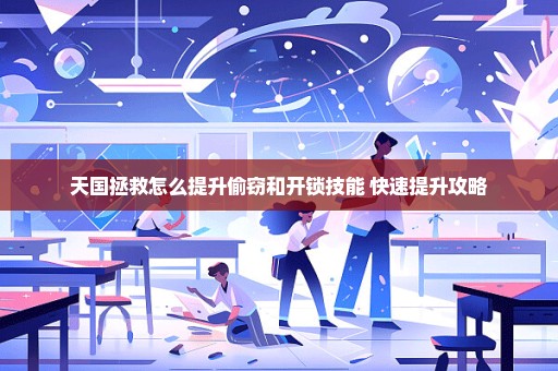 天国拯救怎么提升偷窃和开锁技能 快速提升攻略