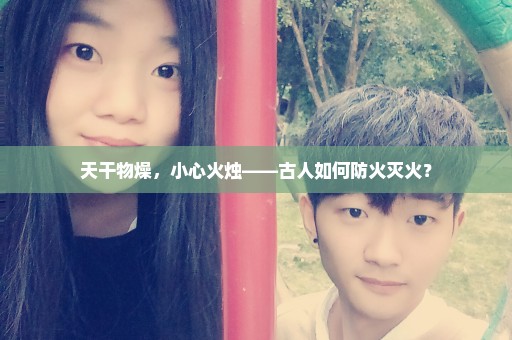 天干物燥，小心火烛——古人如何防火灭火？