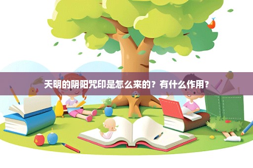 天明的阴阳咒印是怎么来的？有什么作用？