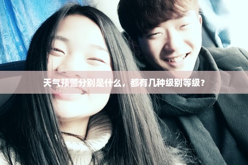 天气预警分别是什么，都有几种级别等级？