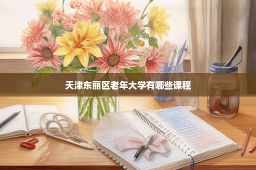 天津东丽区老年大学有哪些课程