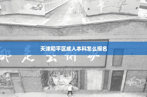 天津和平区成人本科怎么报名
