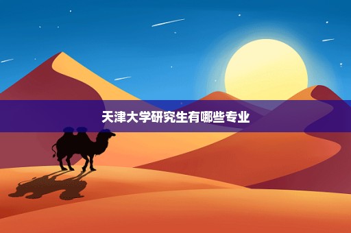 天津大学研究生有哪些专业