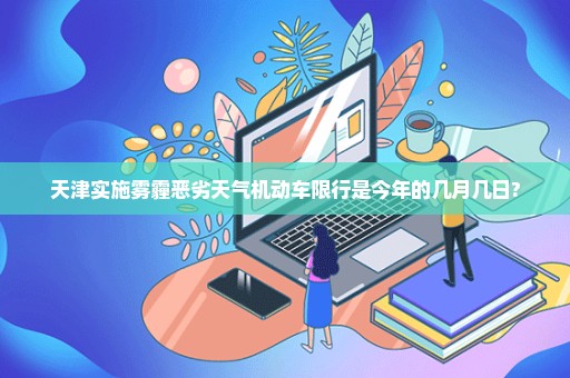 天津实施雾霾恶劣天气机动车限行是今年的几月几日?