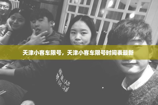 天津小客车限号，天津小客车限号时间表最新 