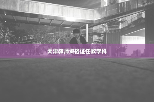 天津教师资格证任教学科