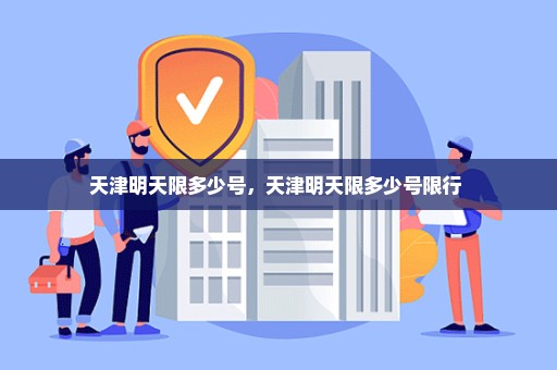 天津明天限多少号，天津明天限多少号限行 