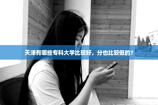 天津有哪些专科大学比较好，分也比较低的？