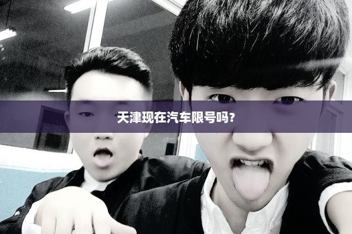 天津现在汽车限号吗？