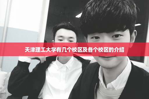 天津理工大学有几个校区及各个校区的介绍