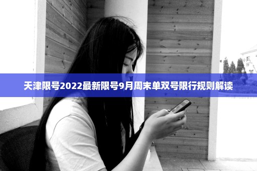 天津限号2022最新限号9月周末单双号限行规则解读