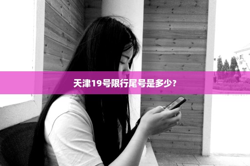 天津19号限行尾号是多少?