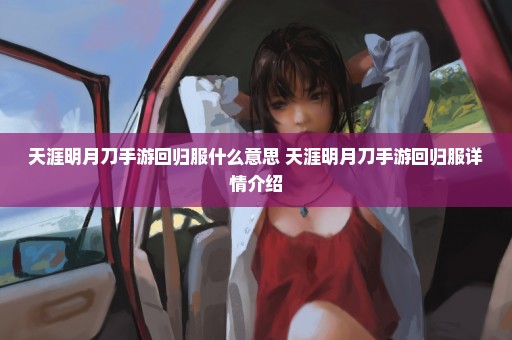 天涯明月刀手游回归服什么意思 天涯明月刀手游回归服详情介绍