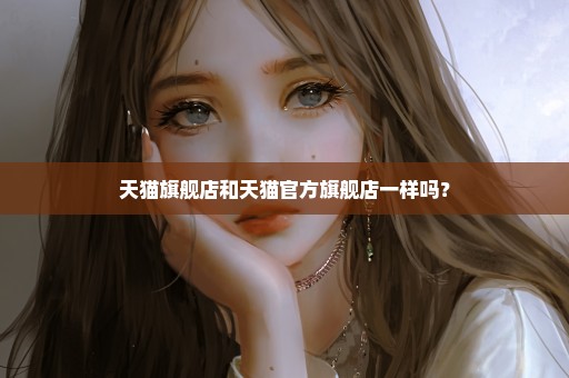 天猫旗舰店和天猫官方旗舰店一样吗？