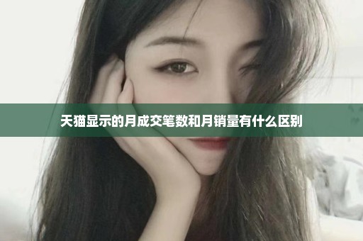 天猫显示的月成交笔数和月销量有什么区别