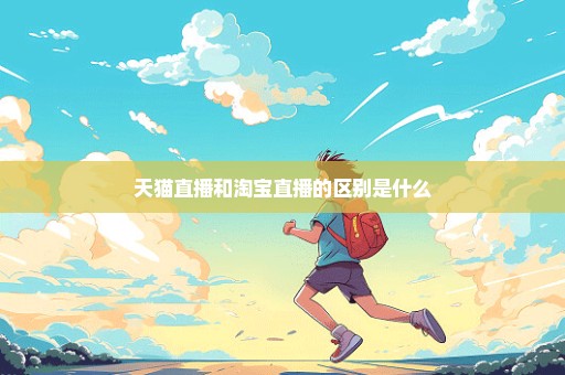 天猫直播和淘宝直播的区别是什么