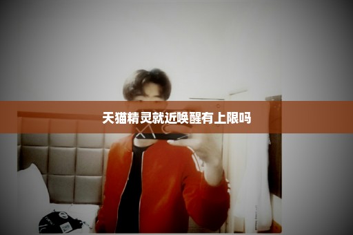 天猫精灵就近唤醒有上限吗