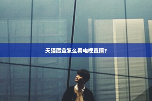 天猫魔盒怎么看电视直播？