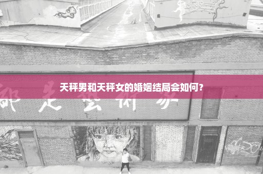 天秤男和天秤女的婚姻结局会如何？