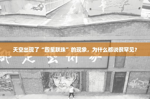 天空出现了“四星联珠”的现象，为什么都说很罕见？