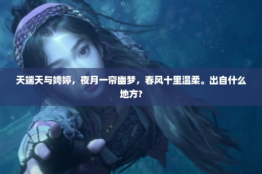 天端天与娉婷，夜月一帘幽梦，春风十里温柔。出自什么地方?