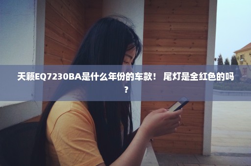 天籁EQ7230BA是什么年份的车款！ 尾灯是全红色的吗？