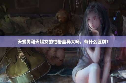 天蝎男和天蝎女的性格差异大吗，有什么区别？