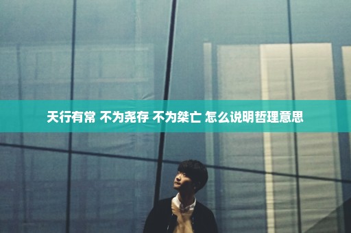 天行有常+不为尧存+不为桀亡+怎么说明哲理意思