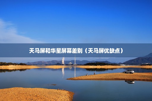 天马屏和华星屏幕差别（天马屏优缺点）