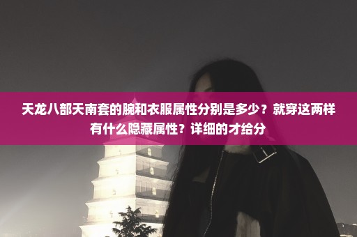 天龙八部天南套的腕和衣服属性分别是多少？就穿这两样有什么隐藏属性？详细的才给分
