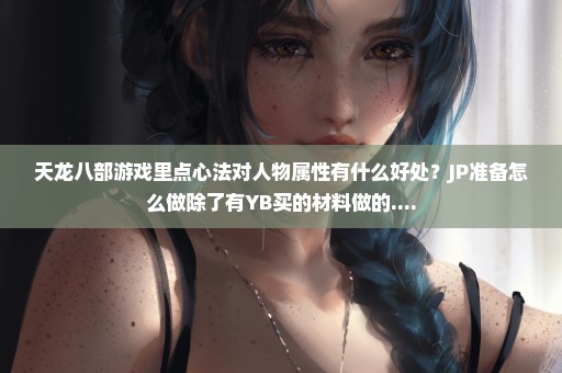天龙八部游戏里点心法对人物属性有什么好处？JP准备怎么做除了有YB买的材料做的....