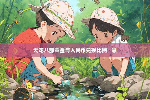 天龙八部黄金与人民币兑换比例   急