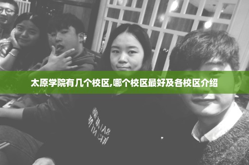 太原学院有几个校区,哪个校区最好及各校区介绍