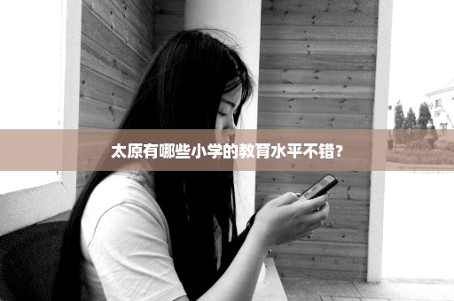 太原有哪些小学的教育水平不错？