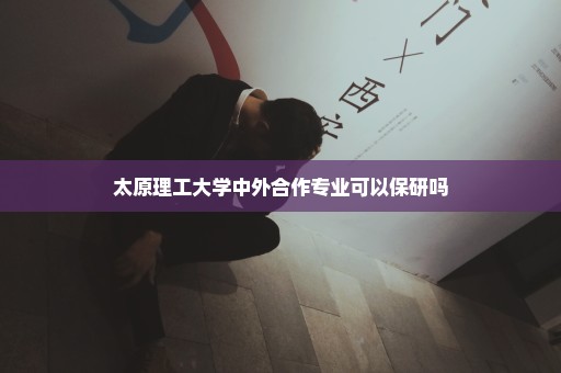 太原理工大学中外合作专业可以保研吗