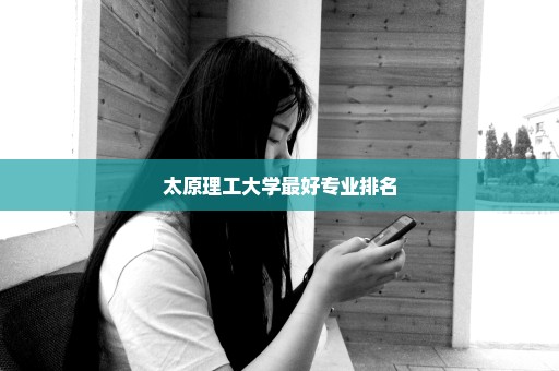 太原理工大学最好专业排名