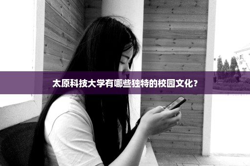 太原科技大学有哪些独特的校园文化？