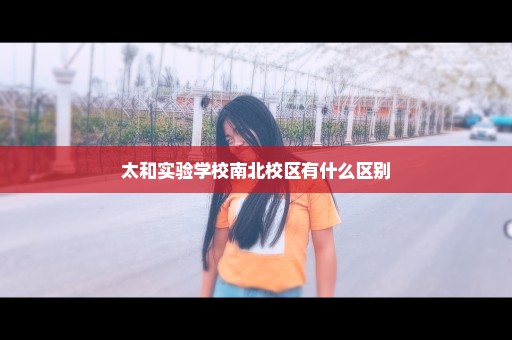 太和实验学校南北校区有什么区别