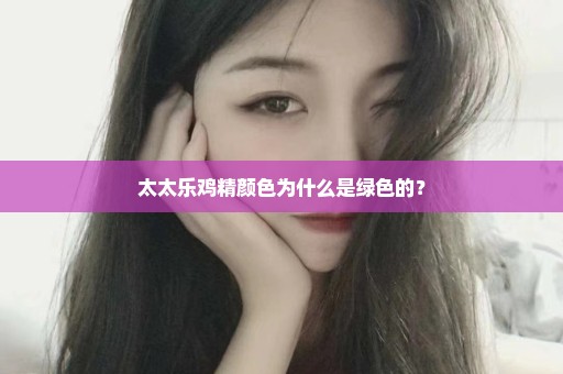 太太乐鸡精颜色为什么是绿色的？