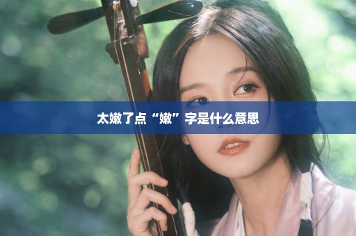 太嫩了点“嫩”字是什么意思