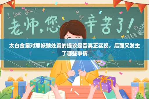 太白金星对那妖猴处置的提议是否真正实现，后面又发生了哪些事情