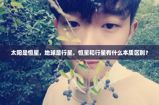 太阳是恒星，地球是行星，恒星和行星有什么本质区别？